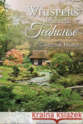 Whispers from the Teahouse: Collected Haiku Steve K Bertrand 9781543445060