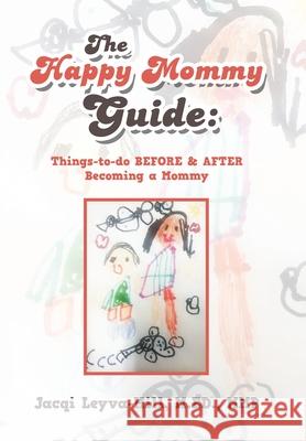The Happy Mommy Guide: Things-To-Do Before & After Becoming a Mommy Jacqi Leyva-Hil 9781543476316