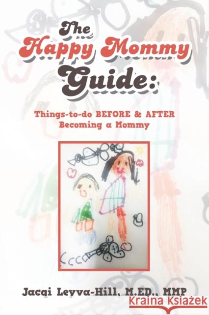 The Happy Mommy Guide: Things-To-Do Before & After Becoming a Mommy Jacqi Leyva-Hil 9781543476323