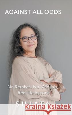 Against All Odds: No Retakes, No Manuals, Real Life Lessons Sujata 9781543761023