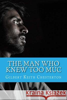 The Man Who Knew Too Muc Gilbert Keit 9781544003023 Createspace Independent Publishing Platform