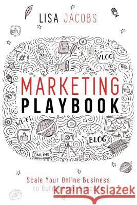 Marketing Playbook: Scale Your Online Business to Outrageous Success Lisa Jacobs 9781544045306 Createspace Independent Publishing Platform