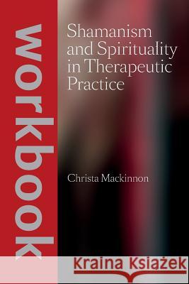 Shamanism and Spirituality in Therapeutic Practice workbook MacKinnon, Christa 9781544050027