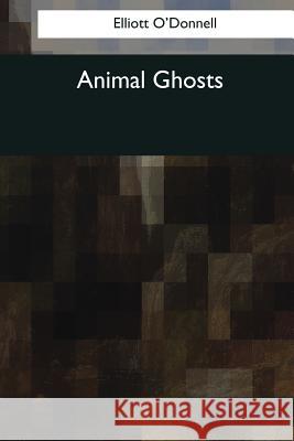 Animal Ghosts Elliott O'Donnell 9781544053905 Createspace Independent Publishing Platform