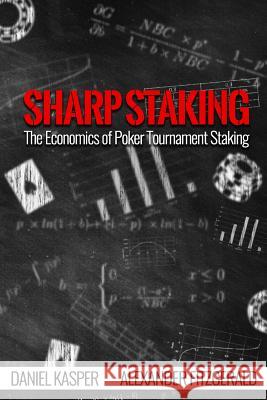 Sharp Staking: The Economics of Poker Tournament Staking Daniel Kasper Alexander Fitzgerald 9781544067926