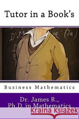 Tutor in a Book's Business Mathematics James R 9781544069241 Createspace Independent Publishing Platform