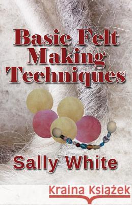 Basic Felt Making Techniques Sally White 9781544088969 Createspace Independent Publishing Platform