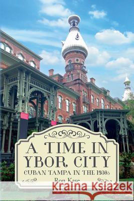 A Time in Ybor City: Cuban Tampa in the 1930s Ron Kase 9781544098456