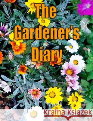 The Gardener's Diary: The easy way to keep track of your planting, harvest, and other activities. Van Gouache, Vincent 9781544135946