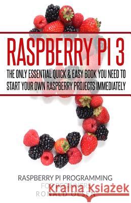 Raspberry Pi: The Only Essential Book You Need To Start Your Own Raspberry Pi 3 Projects Immediately Olsen, Ronald 9781544141459 Createspace Independent Publishing Platform