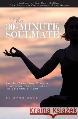 The 30-Minute Soulmate: An Un-Exercise Program That Can Finally Solve Relationship Pain Greg Kuhn 9781544192635 Createspace Independent Publishing Platform