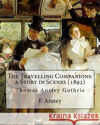 The Travelling Companions: a Story in Scenes (1892). By: F. Anstey, illustrated By: J. Bernard Partridge: Sir John Bernard Partridge (11 October Partridge, J. Bernard 9781544212180 Createspace Independent Publishing Platform