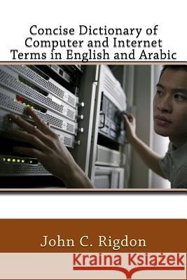 Concise Dictionary of Computer and Internet Terms in English and Arabic John C Rigdon 9781544258102