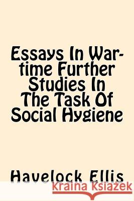 Essays In War-time Further Studies In The Task Of Social Hygiene Ellis, Havelock 9781544262529 Createspace Independent Publishing Platform
