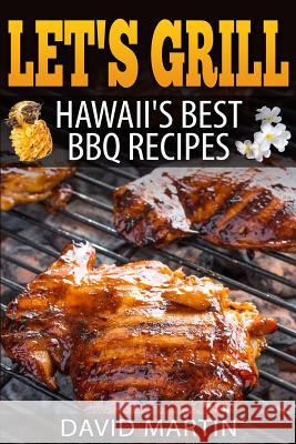 Let's Grill! Hawaii's Best BBQ Recipes: Barbecue Grilling, Smoking, and Slow Cooking Meats, Fish, Seafood, Sides, Vegetables, and Desserts David Martin 9781544271194