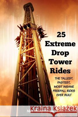 25 Extreme Drop Tower Rides: The Tallest, Fastest, Most Insane Free-fall Rides Ever built Weisenberger, Nick 9781544280035 Createspace Independent Publishing Platform