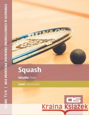 DS Performance - Strength & Conditioning Training Program for Squash, Power, Intermediate D F J Smith 9781544294919 Createspace Independent Publishing Platform