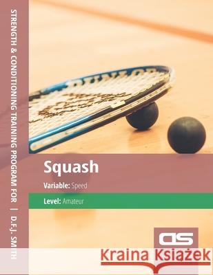 DS Performance - Strength & Conditioning Training Program for Squash, Speed, Amateur D F J Smith 9781544294933 Createspace Independent Publishing Platform