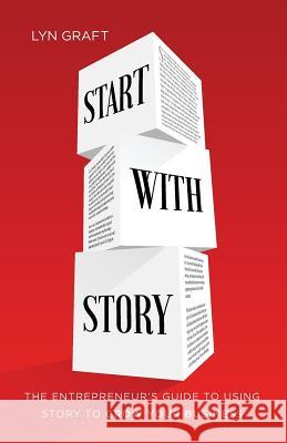 Start with Story: The Entrepreneur's Guide to Using Story to Grow Your Business Lyn Graft 9781544501390