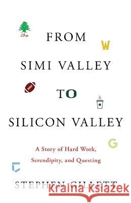 From Simi Valley to Silicon Valley: A Story of Hard Work, Serendipity, and Questing Stephen Gillett 9781544502489
