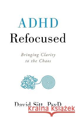 ADHD Refocused: Bringing Clarity to the Chaos David Sitt   9781544506340 Lioncrest Publishing