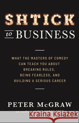 Shtick to Business: What the Masters of Comedy Can Teach You about Breaking Rules, Being Fearless, and Building a Serious Career Peter McGraw 9781544508078