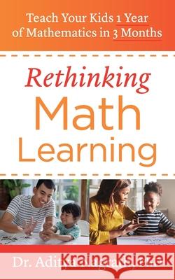 Rethinking Math Learning: Teach Your Kids 1 Year of Mathematics in 3 Months Aditya Nagrath 9781544515205 Houndstooth Press
