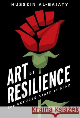 Art of Resilience: The Refugee State of Mind Hussein Al-Baiaty 9781544521503