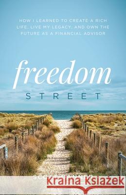 Freedom Street: How I Learned to Create a Rich Life, Live My Legacy, and Own the Future as a Financial Advisor Scott Danner 9781544522159
