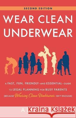 Wear Clean Underwear: A Fast, Fun, Friendly-and Essential-Guide to Legal Planning for Busy Parents (Because Wearing Clean Underwear Isn\'t En Ali Katz 9781544535883