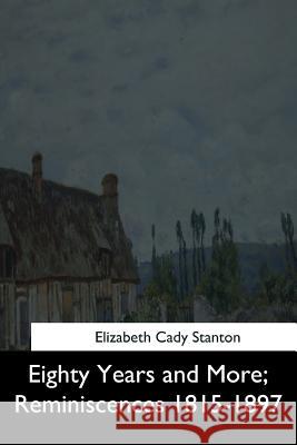 Eighty Years and More: Reminiscences 1815-1897 Elizabeth Cady Stanton 9781544613567 Createspace Independent Publishing Platform