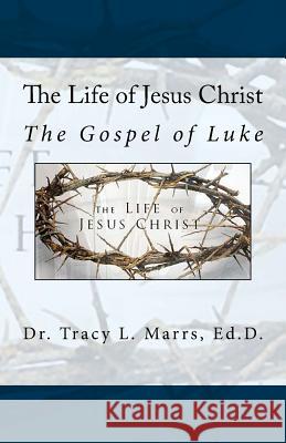 The Life of Jesus Christ: The Gospel of Luke Dr Tracy L. Marrs 9781544683423 Createspace Independent Publishing Platform