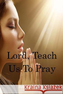 Lord, Teach Us To Pray Murray, Andrew 9781544708119 Createspace Independent Publishing Platform