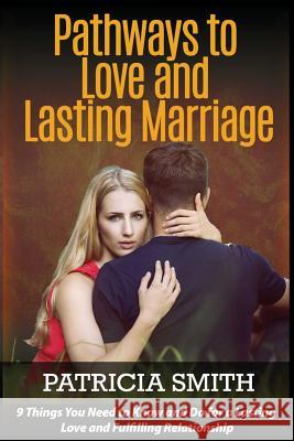 Pathways to Love and Lasting Marriage: 9 Things You Need to Know and Do for a Lasting Love and Fulfilling Relationship Patricia Smith 9781544718774
