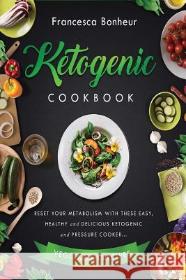 ketogenic Cookbook: Reset Your Metabolism With these Easy, Healthy and Delicious Ketogenic and Pressure Cooker Vegetarian Recipes Francesca Bonheur 9781544737836