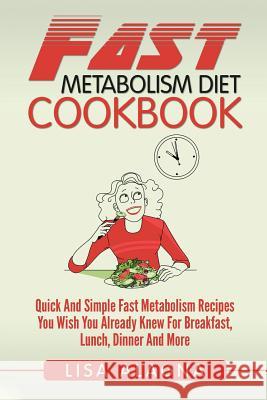Fast Metabolism Diet Cookbook: Quick And Simple Fast Metabolism Recipes You Wish You Already Knew For Breakfast, Lunch, Dinner And More Alagna, Lisa 9781544752198 Createspace Independent Publishing Platform
