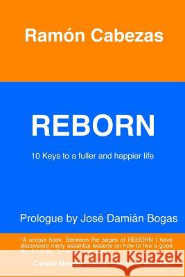 Reborn: 10 keys to a fuller and happier life Cabezas, Ramon 9781544752907 Createspace Independent Publishing Platform
