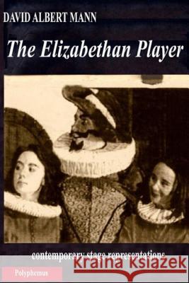 The Elizabethan Player: contemporary stage representations David Albert Mann 9781544759401 Createspace Independent Publishing Platform