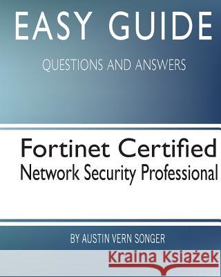 Easy Guide: Fortinet Certified Network Security Professional: Questions and Answers Austin Vern Songer 9781544767642