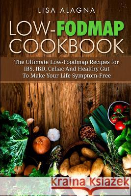 Low-FODMAP Cookbook: The Ultimate Low-Foodmap Recipes for IBS, IBD, Celiac And Healthy Gut To Make Your Life Symptom-Free Alagna, Lisa 9781544769394 Createspace Independent Publishing Platform