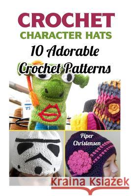 Crochet Character Hats: 10 Adorable Crochet Patterns Piper Christensen 9781544795348