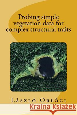 Probing simple vegetation data for complex structural traits Orloci, Laszlo 9781544820163