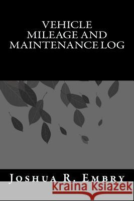 Vehicle Mileage and Maintenance Log Joshua R. Embry 9781544827179 Createspace Independent Publishing Platform