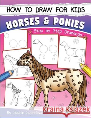 How to Draw for Kids (Horses & Ponies): An Easy STEP-BY-STEP Guide to Drawing different breeds of Horses and Ponies like Appaloosa, Arabian, Dales Pon Sachdeva, Sachin 9781544833934
