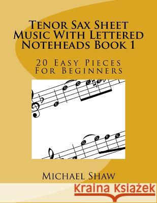 Tenor Sax Sheet Music With Lettered Noteheads Book 1: 20 Easy Pieces For Beginners Shaw, Michael 9781544837680