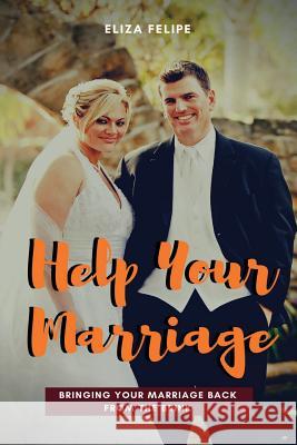 Help Your Marriage: Bringing Your Marriage Back From The Brink Felipe, Eliza 9781544844084