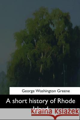 A short history of Rhode Island Greene, George Washington 9781544878836