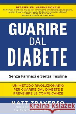 GUARIRE dal DIABETE: Un programma rivoluzionario che ti permettera' di sconfiggere il Diabete e dara' al tuo corpo salute, energia e vitali Traverso, Matt 9781544921549
