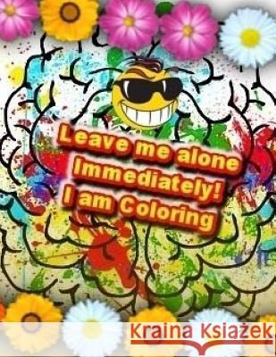 Leave me alone Immediately! I am Coloring!: An Adult Coloring Book Hayward, Brian Ernest 9781544928043 Createspace Independent Publishing Platform