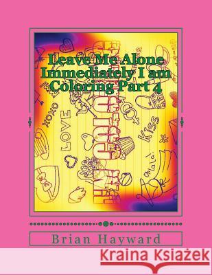 Leave Me Alone Immediately I am Coloring Part 4: An adult coloring Book Hayward, Brian Ernest 9781544935591 Createspace Independent Publishing Platform